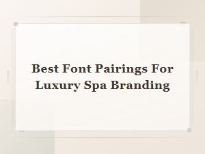 Elegant Font Pairings for Luxury Spa Branding That Elevate Your Design
