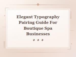 Elegant Typography Pairing Guide for Boutique Spa Businesses