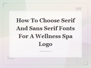 Serif vs Sans Serif Fonts: Choosing the Perfect Pairing for Your Wellness Spa Logo